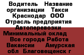 Водитель › Название организации ­ Такси 24 Краснодар, ООО › Отрасль предприятия ­ Автоперевозки › Минимальный оклад ­ 1 - Все города Работа » Вакансии   . Амурская обл.,Благовещенск г.